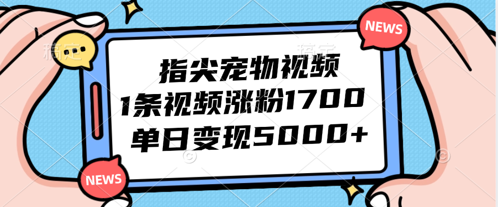 （12549期）指尖宠物视频，1条视频涨粉1700，单日变现5000+-玖卿社区
