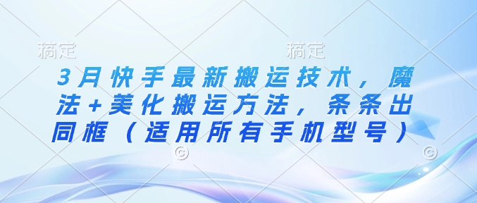 3月快手最新搬运技术，魔法+美化搬运方法，条条出同框(适用所有手机型号)-玖卿社区