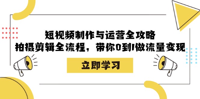 短视频制作与运营全攻略：拍摄剪辑全流程，带你0到1做流量变现-玖卿社区