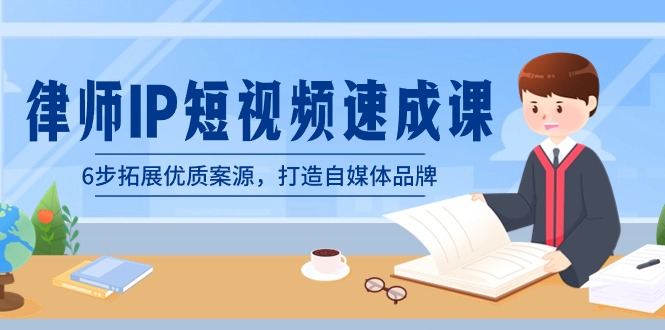 律师-IP短视频速成课，6步拓展优质案源，打造自媒体品牌（无水印）-玖卿社区