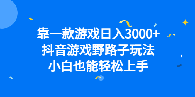 靠一款游戏日入3000+，抖音游戏野路子玩法，小白也能轻松上手-玖卿社区