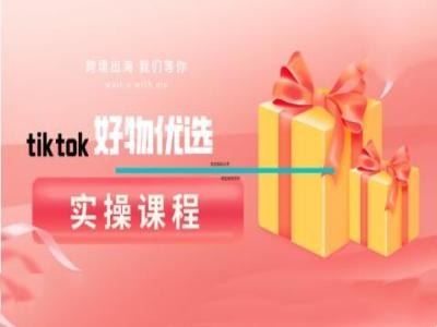 tiktok好物优选实操课程，好物分享操作技巧-玖卿社区
