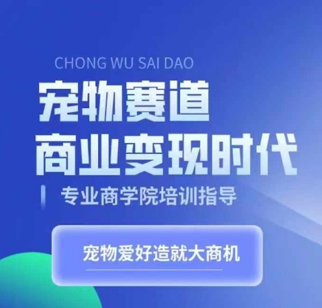 宠物赛道商业变现时代，学习宠物短视频带货变现，将宠物热爱变成事业-玖卿社区