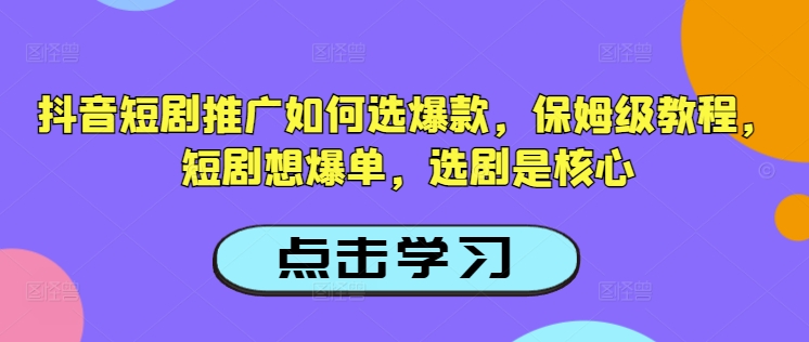 抖音短剧推广如何选爆款，保姆级教程，短剧想爆单，选剧是核心-玖卿社区