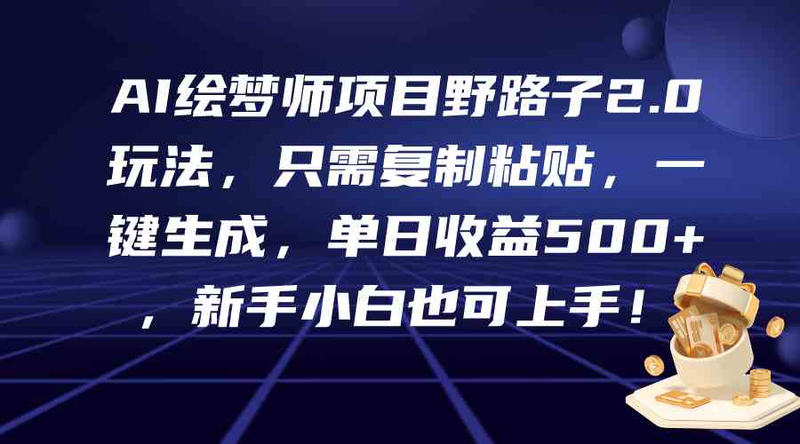 （9876期）AI绘梦师项目野路子2.0玩法，只需复制粘贴，一键生成，单日收益500+，新…-玖卿社区