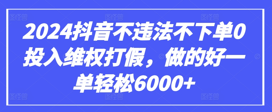 2024抖音不违法不下单0投入维权打假，做的好一单轻松6000+【仅揭秘】-玖卿社区
