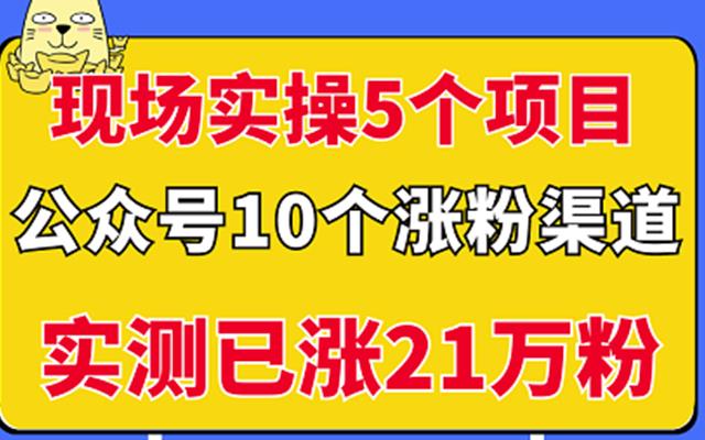 现场实操5个公众号项目，10个涨粉渠道，实测已涨21万粉！￼-玖卿社区
