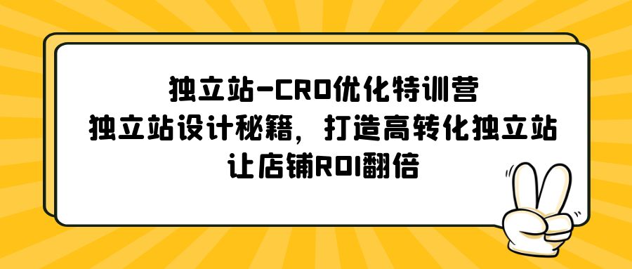独立站-CRO优化特训营，独立站设计秘籍，打造高转化独立站，让店铺ROI翻倍-玖卿社区