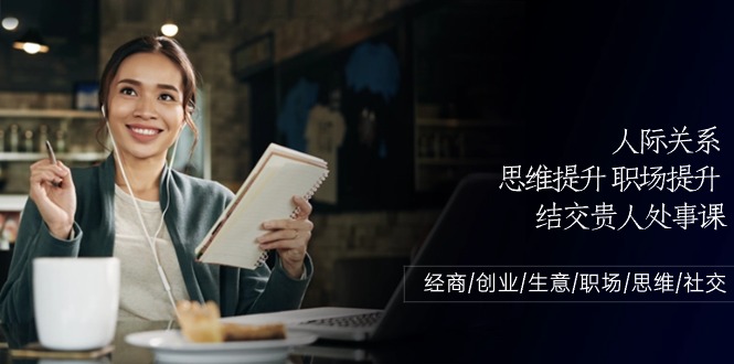 人际关系思维提升职场提升，结交贵人处事课：经商/创业/生意/职场/思维-玖卿社区