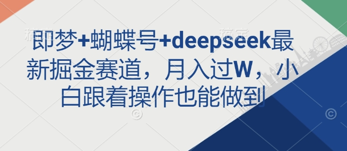 即梦+蝴蝶号+deepseek最新掘金赛道，月入过W，小白跟着操作也能做到-玖卿社区