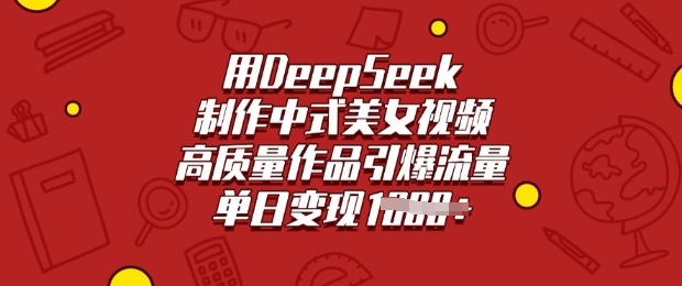 用DeepSeek制作中式美女视频，高质量作品引爆流量，单日变现多张-玖卿社区