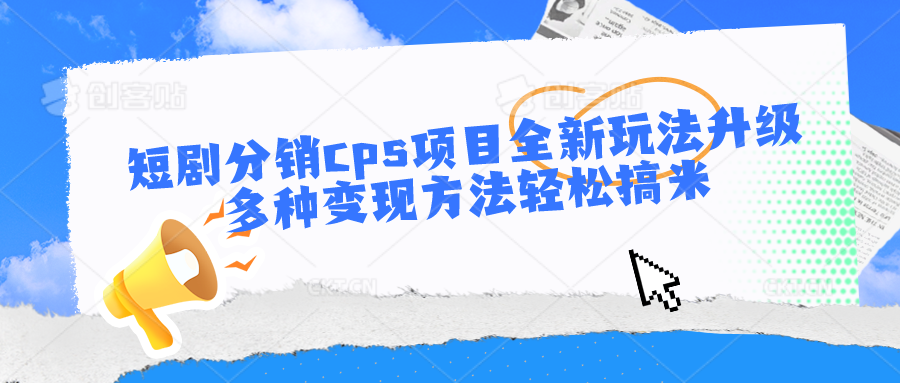 短剧分销cps项目全新玩法升级，多种变现方法轻松搞米-玖卿社区