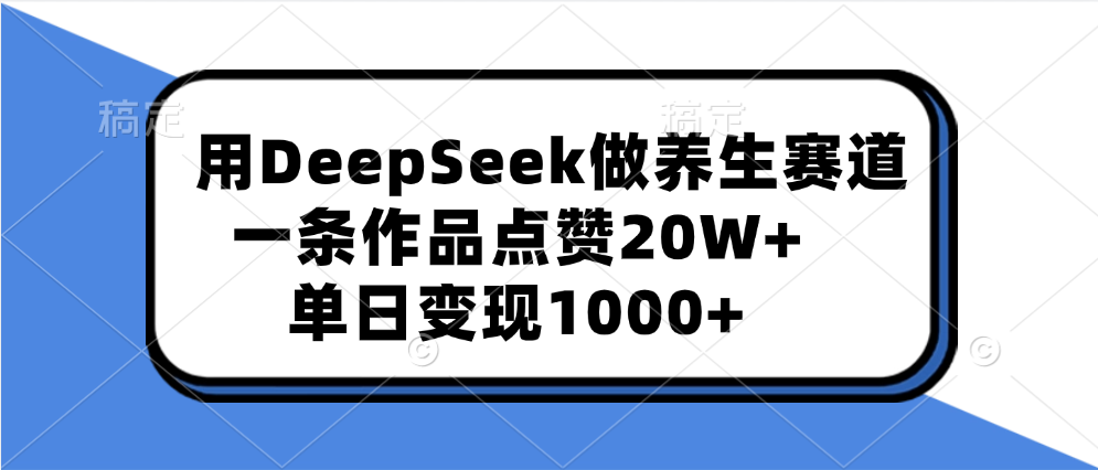用DeepSeek做养生赛道，一条作品点赞20W+，单日变现1000+-玖卿社区