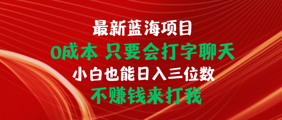 （10424期）最新蓝海项目 0成本 只要会打字聊天 小白也能日入三位数 不赚钱来打我-玖卿社区