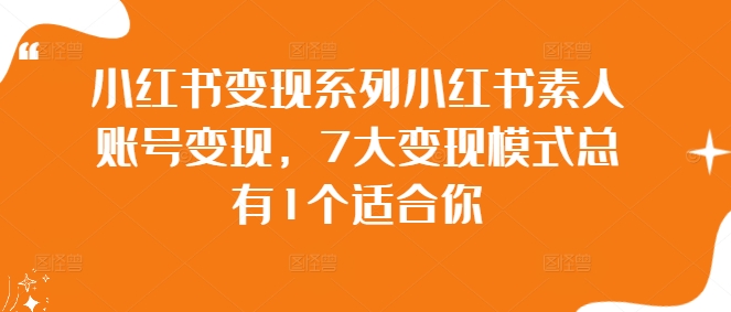 小红书变现系列小红书素人账号变现，7大变现模式总有1个适合你-玖卿社区