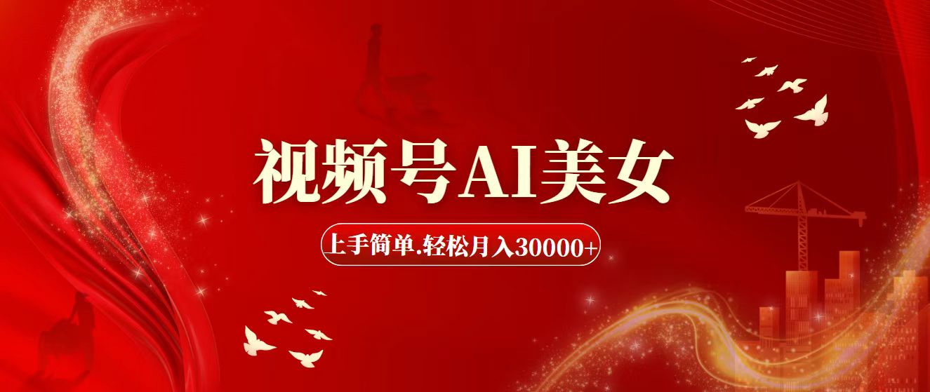 视频号AI美女，上手简单，轻松月入30000+-玖卿社区