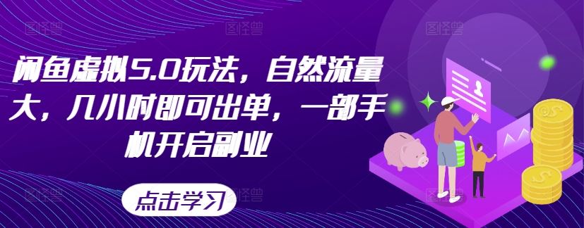 闲鱼虚拟5.0玩法，自然流量大，几小时即可出单，一部手机开启副业-玖卿社区