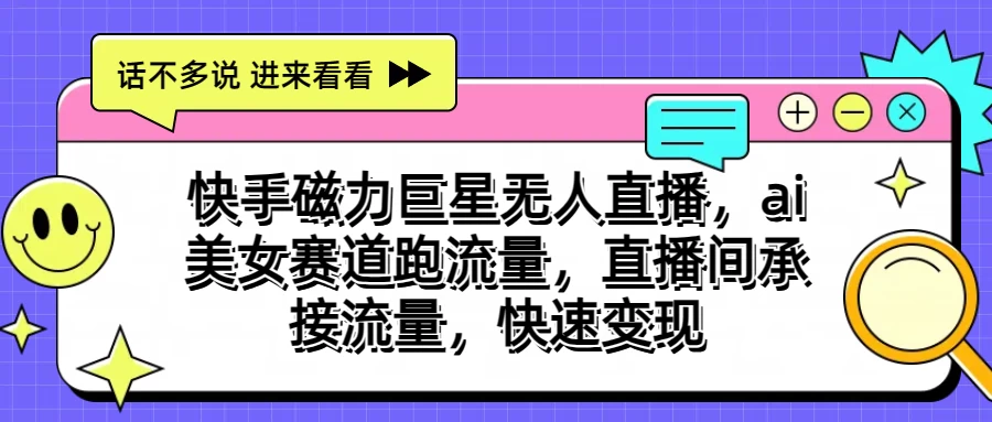 快手磁力聚星无人直播，AI美女赛道跑流量，直播间承接流量，快速变现-玖卿社区