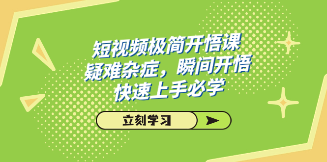 短视频极简-开悟课，疑难杂症，瞬间开悟，快速上手必学（28节课）-玖卿社区