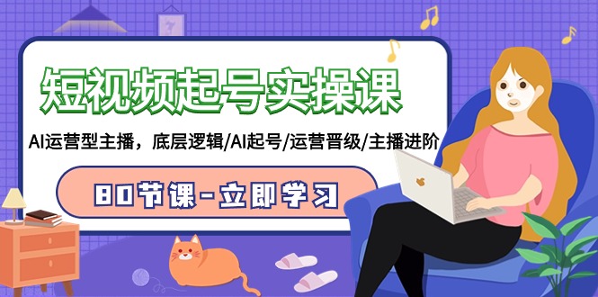 短视频起号实操课，AI运营型主播，底层逻辑/AI起号/运营晋级/主播进阶/80节课-玖卿社区