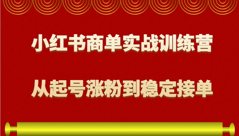 小红书商单实战训练营，从0到1教你如何变现，从起号涨粉到稳定接单，适合新手-玖卿社区