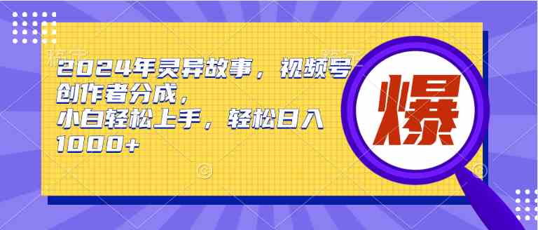 （9833期）2024年灵异故事，视频号创作者分成，小白轻松上手，轻松日入1000+-玖卿社区