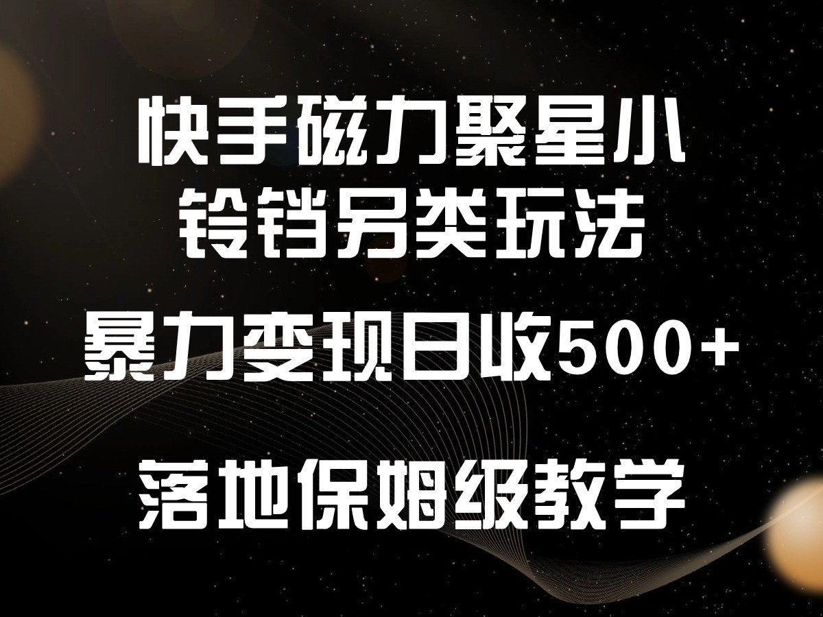 快手磁力聚星小铃铛另类玩法，暴力变现日入500+，小白轻松上手，落地保姆级教学-玖卿社区