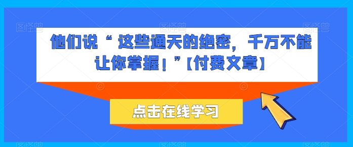 他们说 “ 这些通天的绝密，千万不能让你掌握! ”【付费文章】-玖卿社区
