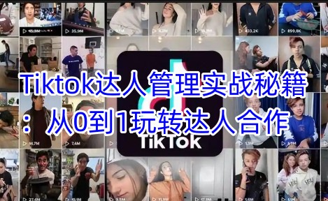 Tiktok达人管理实战秘籍：从0到1玩转达人合作-玖卿社区