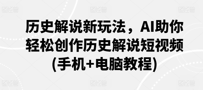 历史解说新玩法，AI助你轻松创作历史解说短视频(手机+电脑教程)-玖卿社区