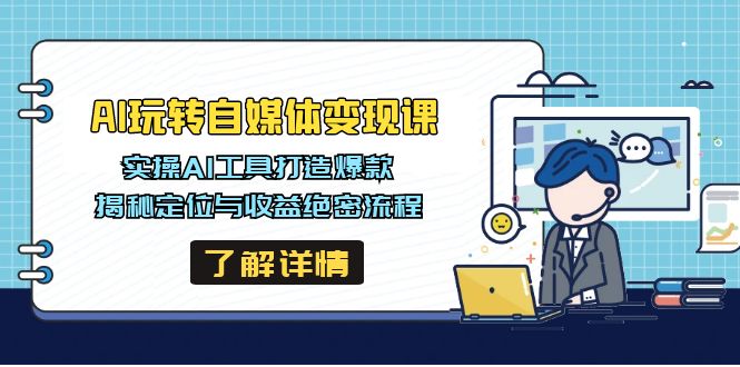 AI玩转自媒体变现课，实操AI工具打造爆款，揭秘定位与收益绝密流程-玖卿社区