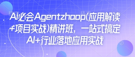 Ai必会Agent(应用解读+项目实战)精讲班，一站式搞定AI+行业落地应用实战-玖卿社区