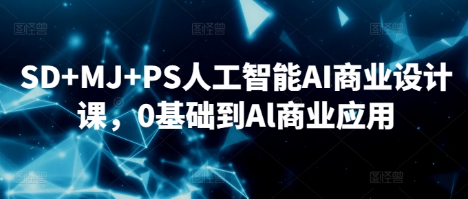 SD+MJ+PS人工智能AI商业设计课，0基础到Al商业应用-玖卿社区