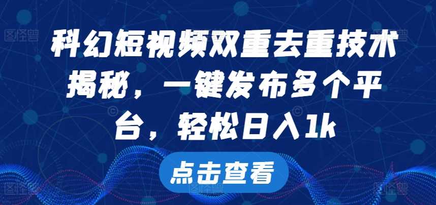 科幻短视频双重去重技术，一键发布多个平台，轻松日入1k【揭秘】-玖卿社区