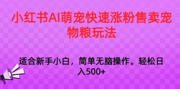 小红书AI萌宠快速涨粉售卖宠物粮玩法，日入1000+【揭秘】-玖卿社区