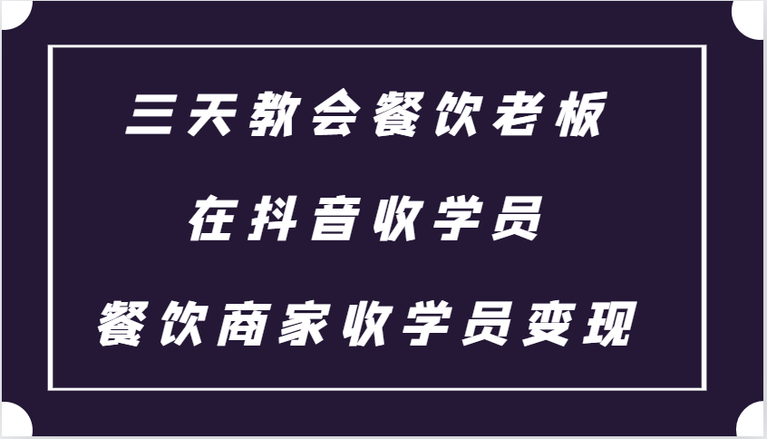三天教会餐饮老板在抖音收学员 ，餐饮商家收学员变现课程-玖卿社区