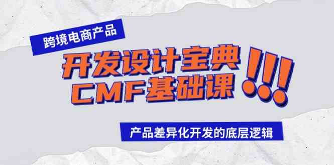 （9611期）跨境电商产品开发设计宝典-CMF基础课：产品差异化开发的底层逻辑-玖卿社区