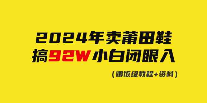（9329期）2024年卖莆田鞋，搞了92W，小白闭眼操作！-玖卿社区