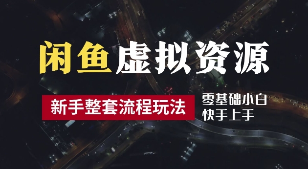 2024最新闲鱼虚拟资源玩法，养号到出单整套流程，多管道收益，每天2小时月收入过万【揭秘】-玖卿社区
