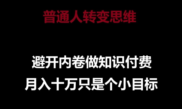 普通人转变思维，避开内卷做知识付费，月入十万只是一个小目标-玖卿社区