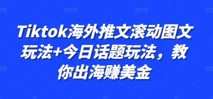Tiktok海外推文滚动图文玩法+今日话题玩法，教你出海赚美金-玖卿社区