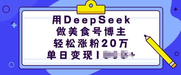 用DeepSeek做美食号博主，轻松涨粉20万，单日变现多张-玖卿社区