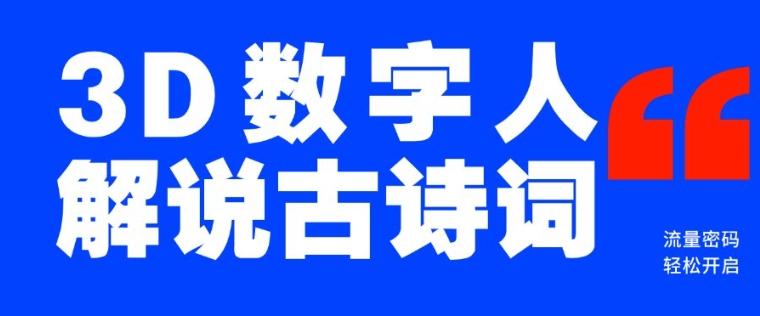 蓝海爆款！仅用一个AI工具，制作3D数字人解说古诗词，开启流量密码-玖卿社区
