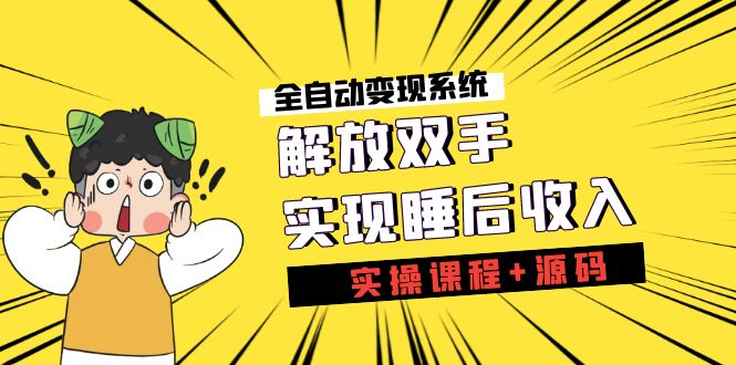 《全自动变现系统》解放双手，实现睡后收入（实操课程+源码）-玖卿社区