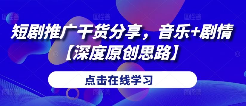 短剧推广干货分享，音乐+剧情【深度原创思路】-玖卿社区