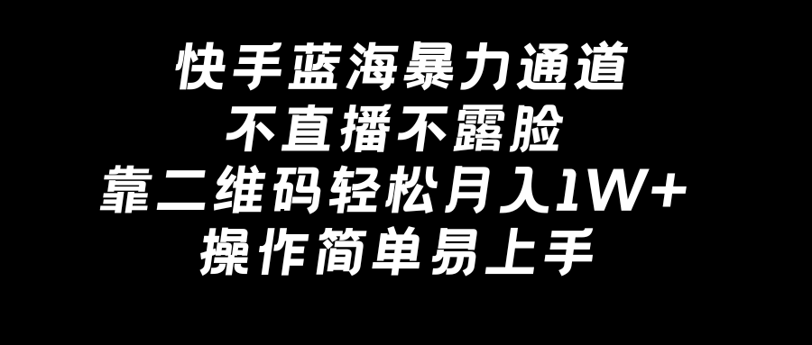 快手蓝海暴力通道，不直播不露脸，靠二维码轻松月入1W+，操作简单易上手-玖卿社区