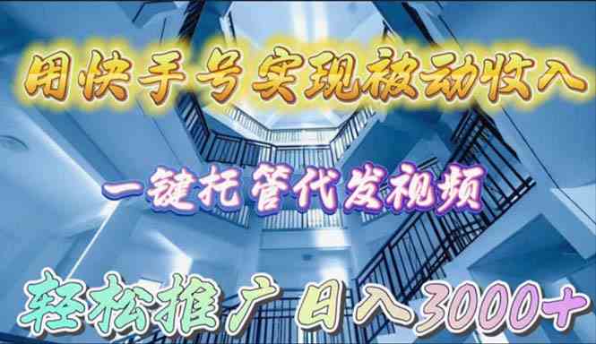 （9860期）用快手号实现被动收入，一键托管代发视频，轻松推广日入3000+-玖卿社区