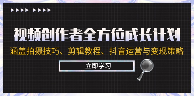 视频创作者全方位成长计划：涵盖拍摄技巧、剪辑教程、抖音运营与变现策略-玖卿社区