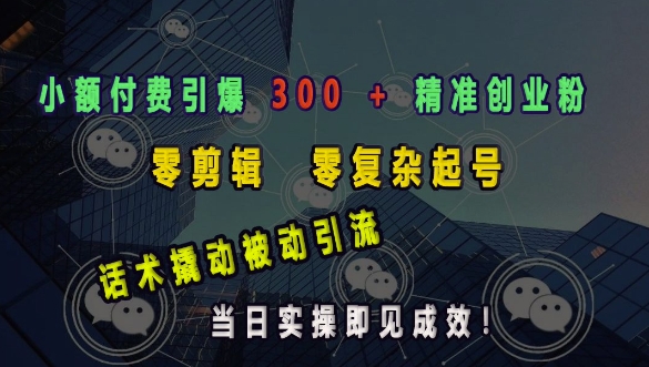 小额付费引爆 300 + 精准创业粉，零剪辑、零复杂起号，话术撬动被动引流，当日实操即见成效-玖卿社区