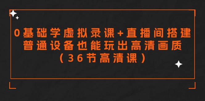 零基础学虚拟录课+直播间搭建，普通设备也能玩出高清画质（36节高清课）-玖卿社区